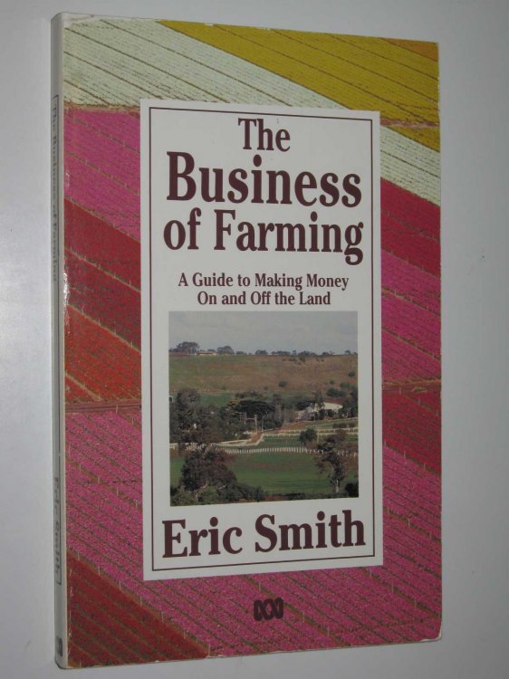 The Business of Farming : A Guide to Making Money on and Off the Land