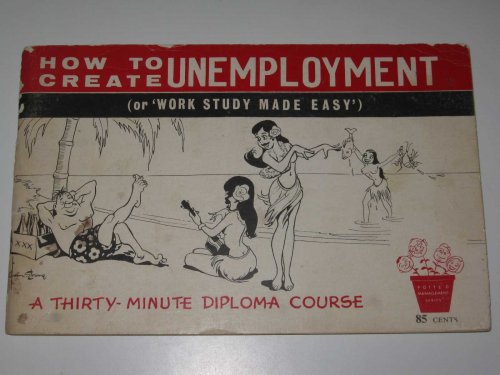 How to Create Unemployment (or 'Work Study Made Easy') : A Thirty-Minute Diploma Course