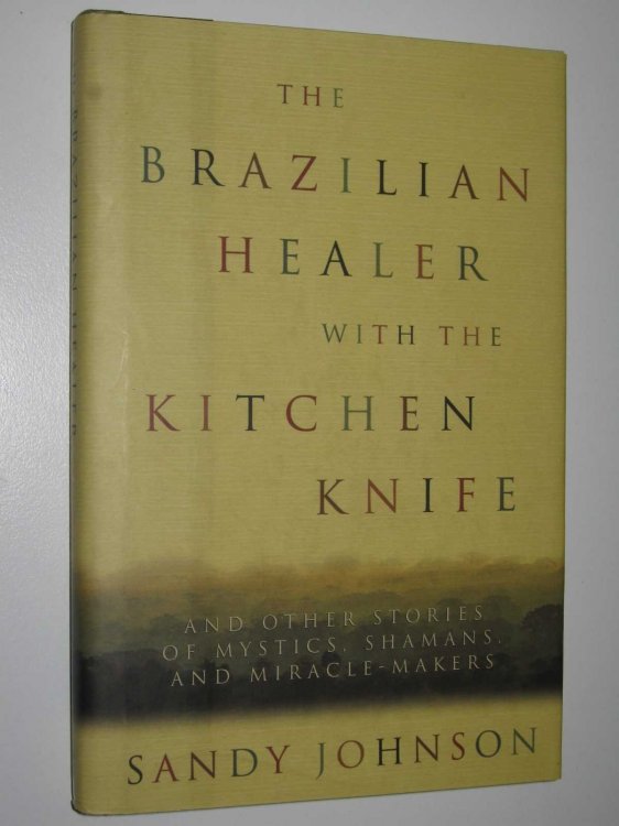 The Brazilian Healer with the Kitchen Knife : and Other Stories of Mystics, Shamans and Miracle Makers