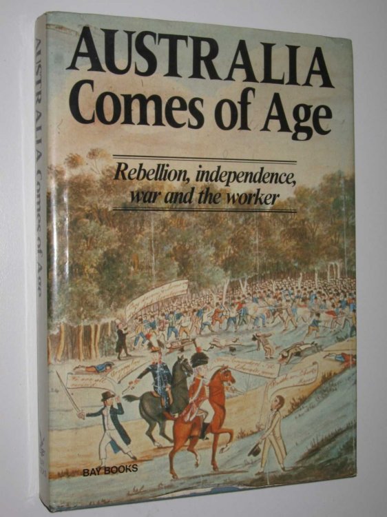 Australia Comes of Age : Rebellion, Independence, War, and the Worker