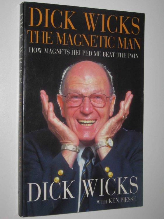 Dick Wicks: The Magnetic Man : How Magnets Helped me Beat the Pain