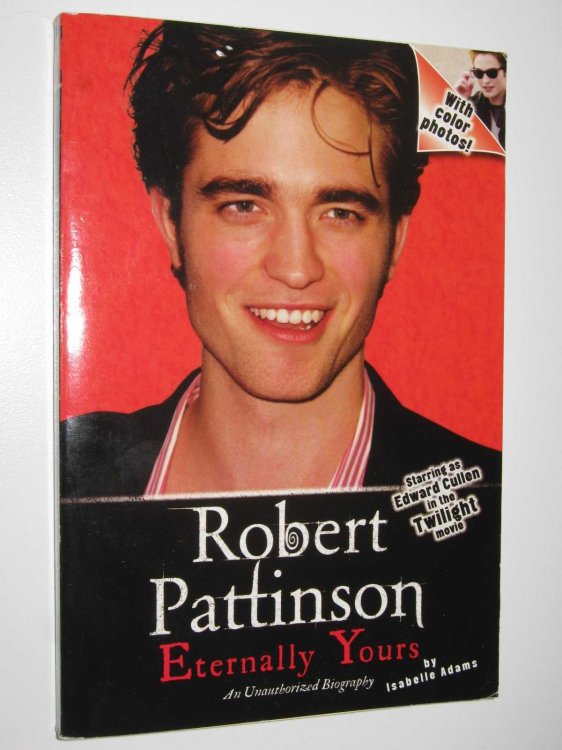 Robert Pattinson: Eternally Yours : An Unauthoized Biography
