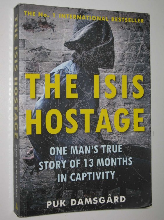 The ISIS Hostage : One Man's True Story of 13 Months in Captivity