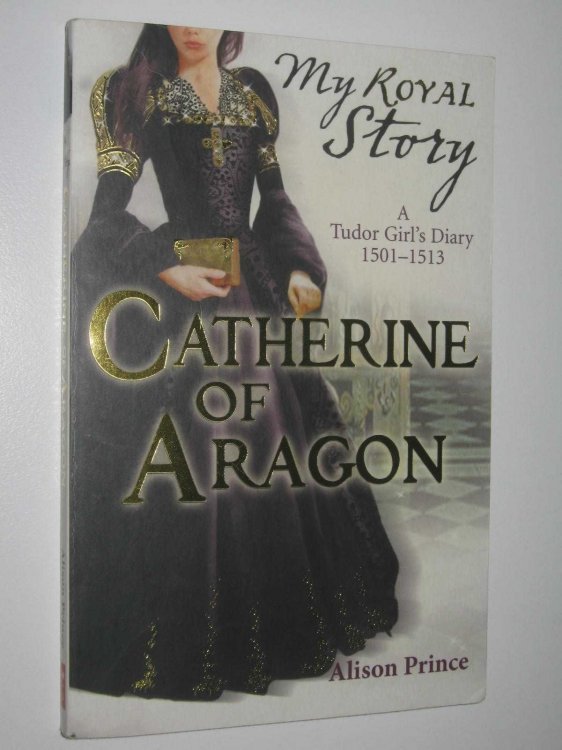 Catherine Of Aragon : A Tudor Girl's Dairy 1501-1513