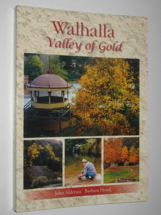 Walhalla: Valley of Gold : A Story of Its People, Places and Its Gold Mines
