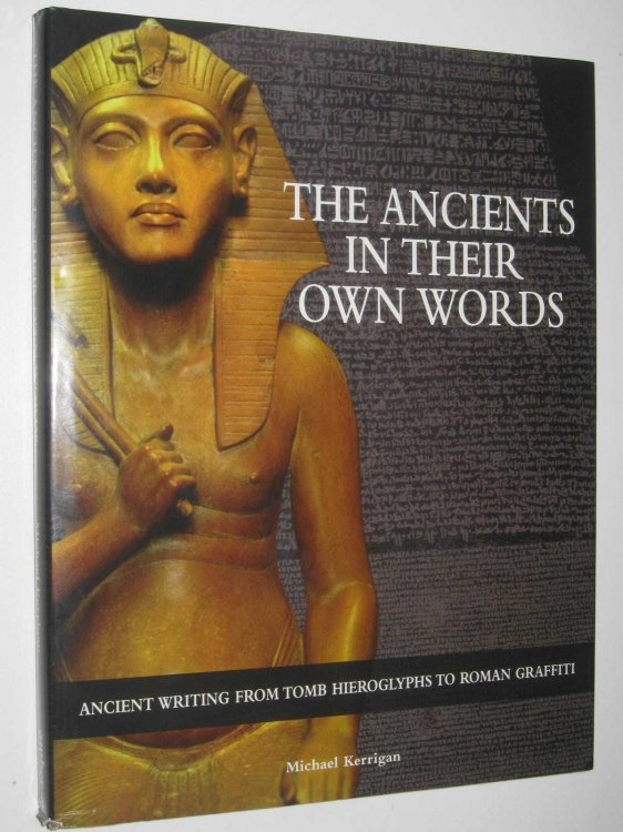 The Ancients in Their Own Words : Ancient Writing from Tomb Hieroglyphs to Roman Graffiti