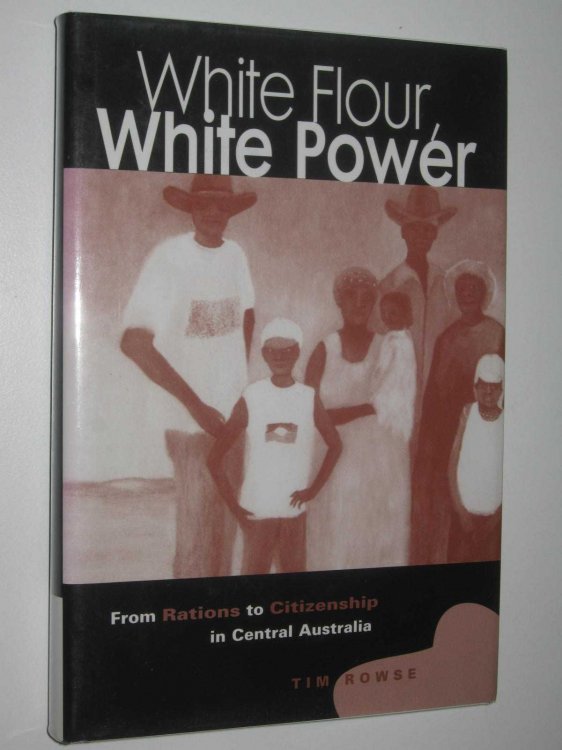 White Flour, White Power : From Rations to Citizenship in Central Australia