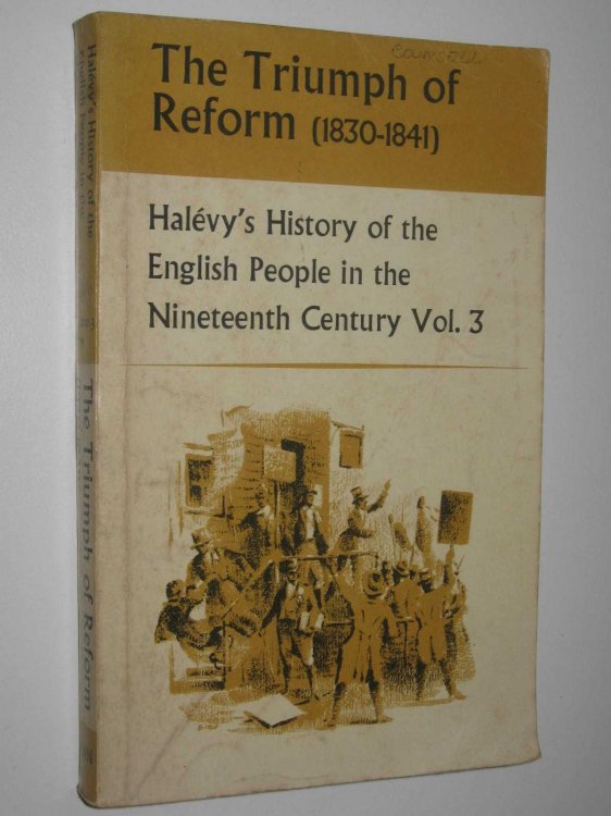 The Triumph of Reform (1830-1841) : History of the English Speaking People in the Nineteenth Century Vol. 3