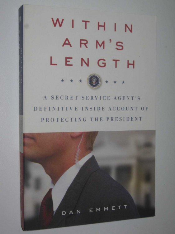 Within Arm's Length : A Secret Service Agent's Definitive Inside Account of Protecting the President