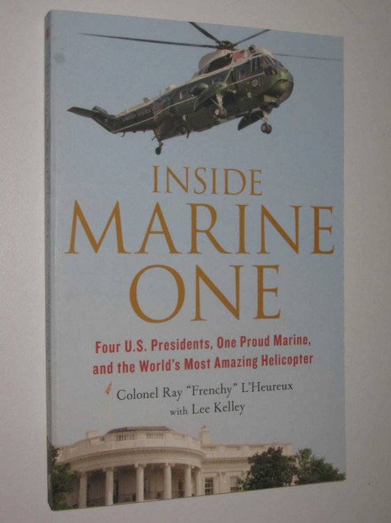Inside Marine One : Four U.S. Presidents, One Proud Marine, and the World's Most Amazing Helicopter