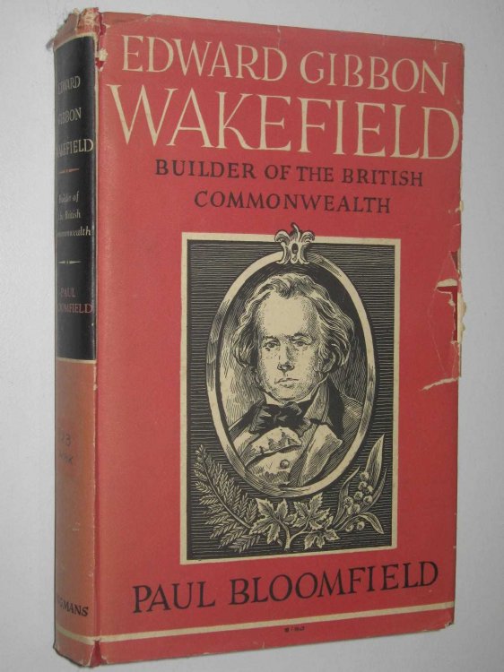 Edward Gibbon Wakefield : Builder Of The British Commonwealth