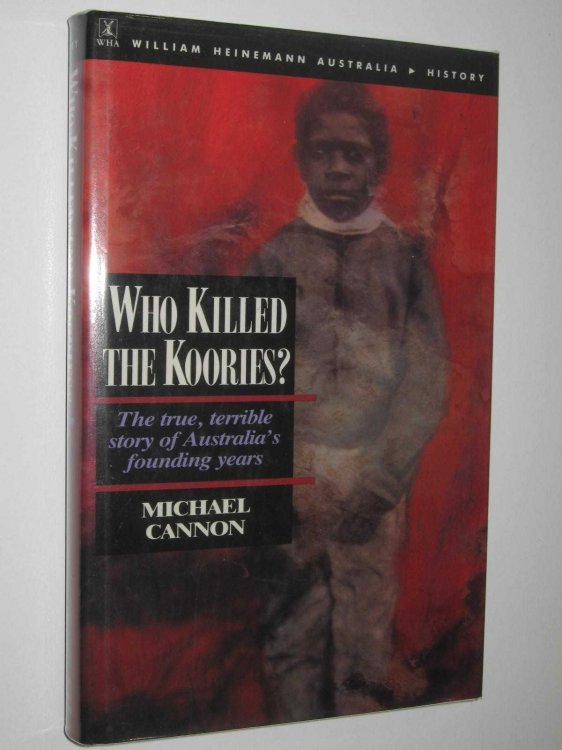 Who Killed the Koories : The True, Terrible Story of Australia's Founding Years