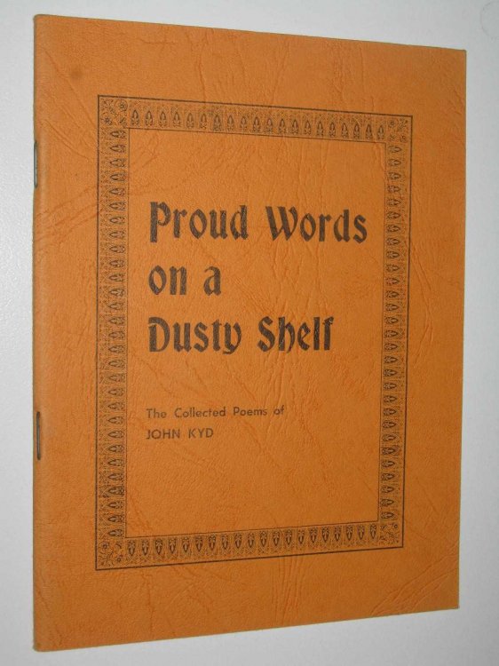 Proud Words On A Dusty Shelf : The Collected Poems Of john Kyd