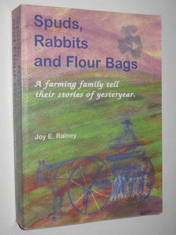 Spuds, Rabbits And Flour Bags : A farming family tell their stories of yesteryear