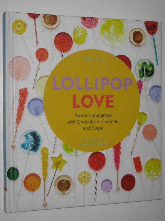 Lollipop Love : Sweet Indulgence with Chocolate, Caramel, and Sugar