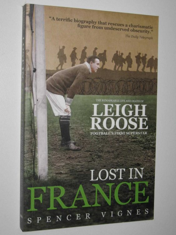 Lost In France : The Remarkable Life and Death of Leigh Roose, Football's First Superstar