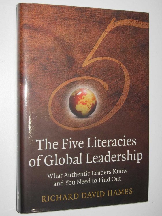 The Five Literacies of Global Leadership : What Authentic Leaders Know and You Need to Find Out