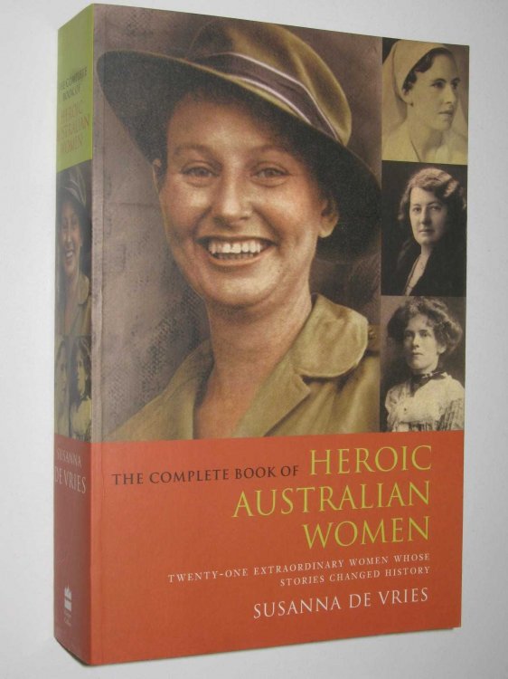 The Complete Book of Heroic Australian Women : Twenty-one Pioneering Women Whose Stories Changed History