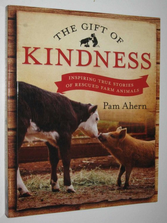 The Gift Of Kindness : INspiring True Stries Of Rescued Farm Animals