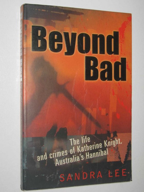 Beyond Bad : The Life and Crimes of Katherine Knight, Australia's 