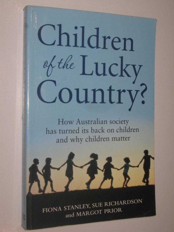 Children of the Lucky Country : How Australian Society Has Turned Its Back on Children and Why Children Matter
