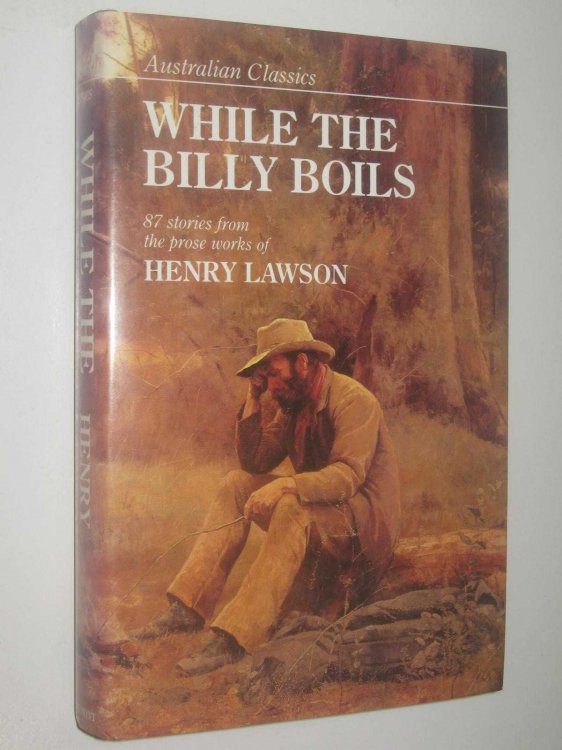 While The Billy Boils : 87 Stories From The Prose Works Of Henry Lawson