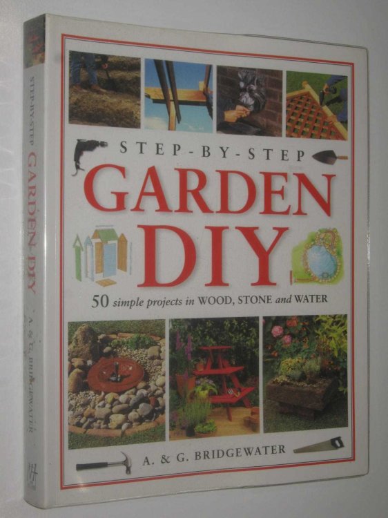 Step-by-Step Garden DIY : 50 Simple Projects In Wood, Stone and Water