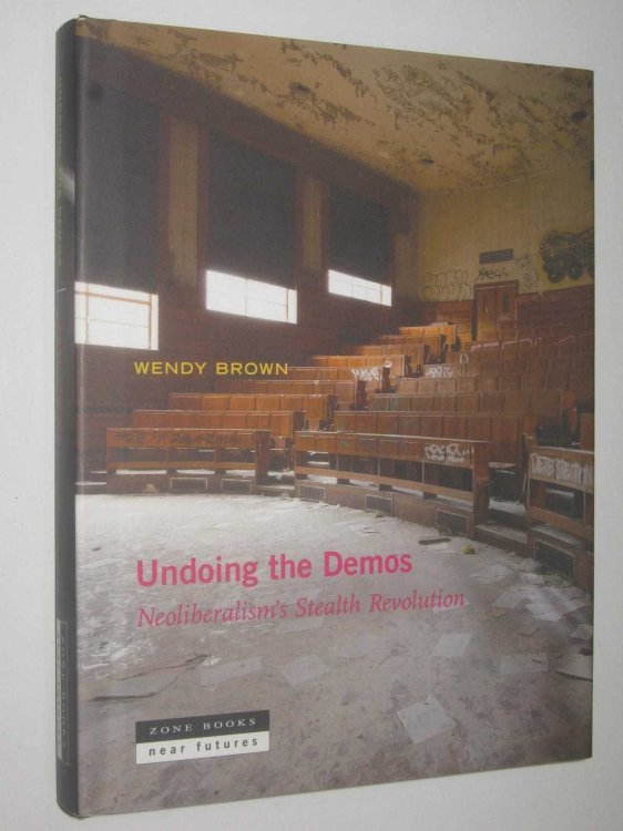 Undoing the Demos : Neoliberalism's Stealth Revolution