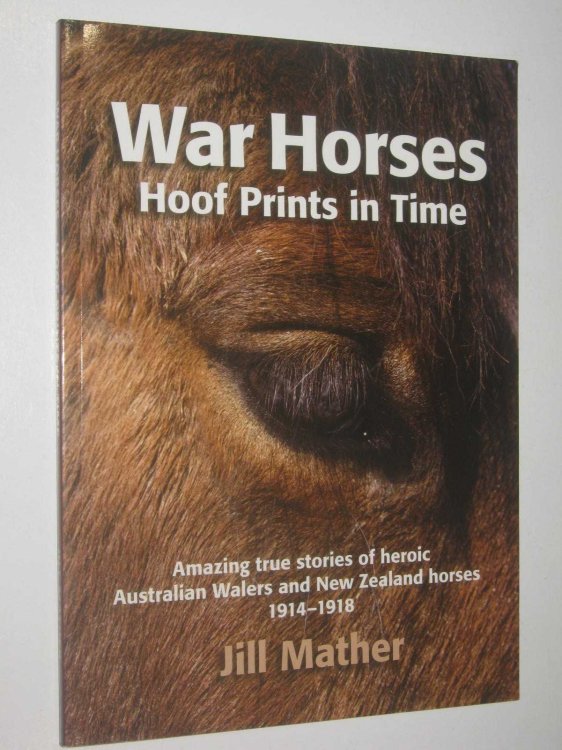 War Horses: Hoof Prints in Time : Amazing True Stories of Heroic Australian Walers and New Zealand Horses 1914-1918