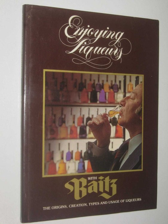 Enjoying Liqueurs With Baitz : The Origin, Creation and Uses Of Liqueurs