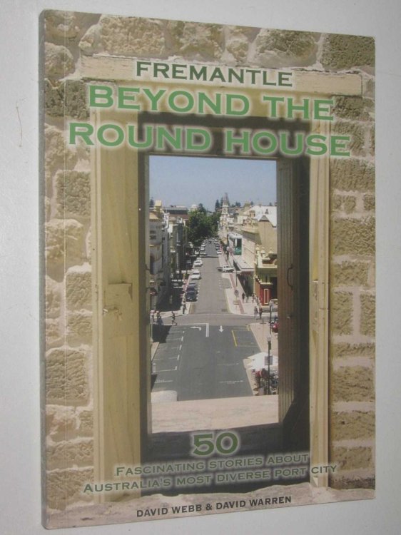 Fremantle - Beyond The Round House : 50 Fascinating Stories About Australia's Most Diverse Port City