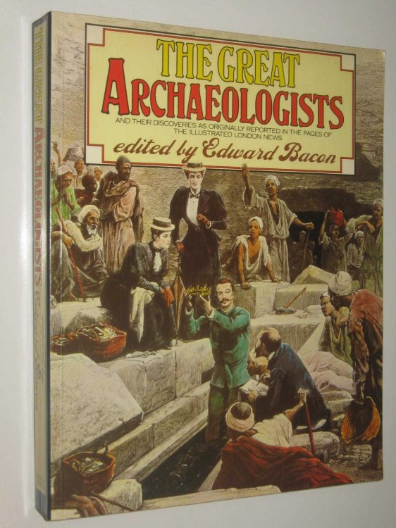 The Great Archaeologists : And Their Discoveries as Originally Reported in the Pages of the Illustrated London News