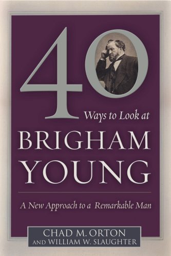 40 Ways to Look at Brigham Young: A New Approach to a Remarkable Man