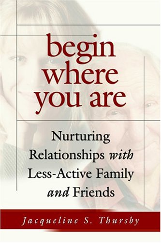 Begin Where You Are : Nurturing Relationships With Less-Active Family and Friends