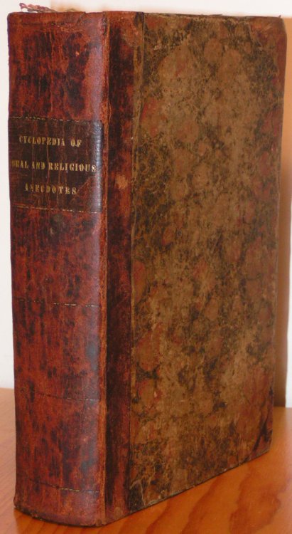 Cyclopedia of Moral and Religious Anecdotes: A Collection of Several Thousand Facts, Incidents, Narratives, Examples, and Testimonies, Embracing the Best of the Kind in Most Former Collections, and some Hundreds in Addition, Original and Selected. The Whole Arranged and Classified on a New Plan, wit