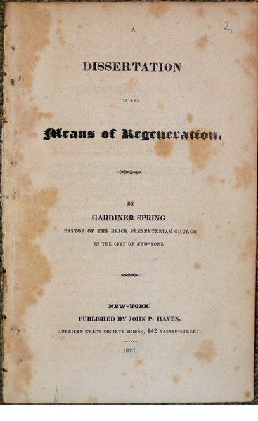 A Dissertation on the Means of Regeneration By Gardiner Spring, Pastor of the Brick Presbyterian Church in the City of New-York.