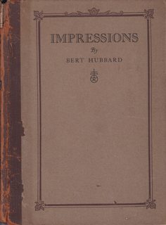 Impressions Being Short Sketches and Intimacies Concerning Elbert Hubbard, the Roycroft and Things Roycroftie, Together with Some Autobiography