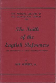 The Faith of the English Reformers: The Foundation of their Doctrine Examined (The Annual Lecture of the Evangelical Library 1956)