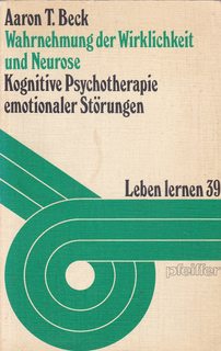 Wahrnehmung der Wirklichkeit und Neurose Kognitive Psychotherapie emotionaler Stoerungen. Reihe leben lernen; 39