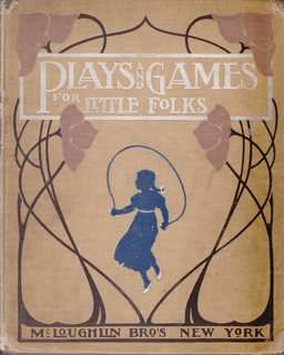 Plays and Games for Little Folks; Sports of all sorts, Fireside fun, and Singing games