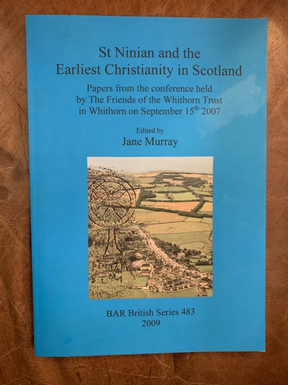 St Ninian and the Earliest Christianity in Scotland Papers from the conference held by The Friends of the Whithorn Trust in Whithorn on September 15th 2007