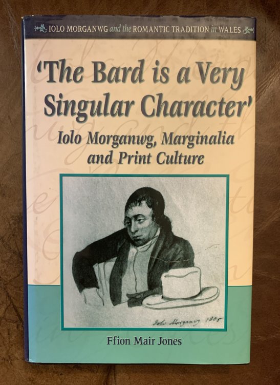 'The Bard Is a Very Singular Character Iolo Morganwg, Marginalia and Print Culture (University of Wales Press - Iolo Morganwg and the Romantic Tradition)