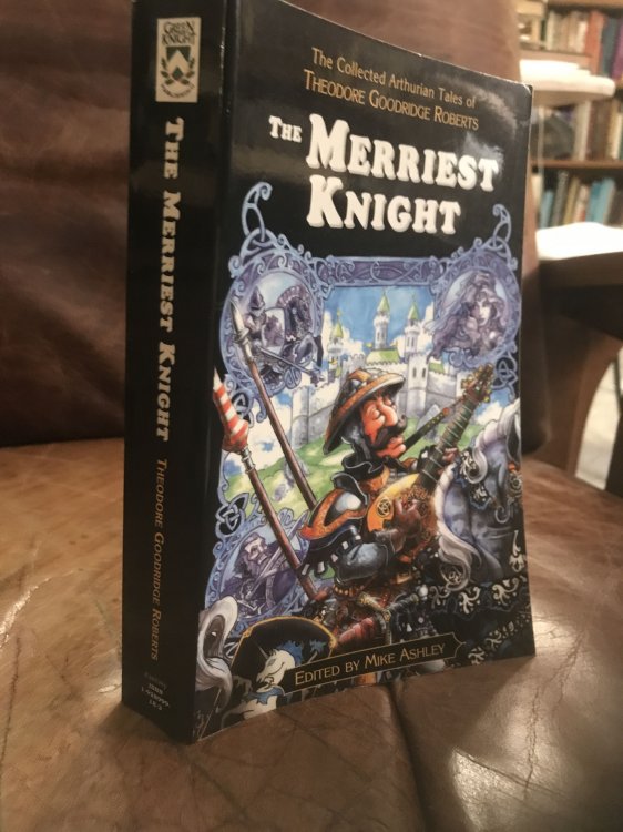 The Merriest Knight: the Collected Arthurian Tales of Theodore Goodridge Roberts