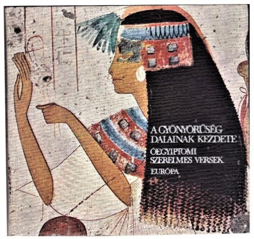 A Gyonyoruseg Dalainak Kezdete: Oegyiptomi Szerelmes Versek (The Beginning of Songs of Beauty: Ancient Egyptian Love Poems)