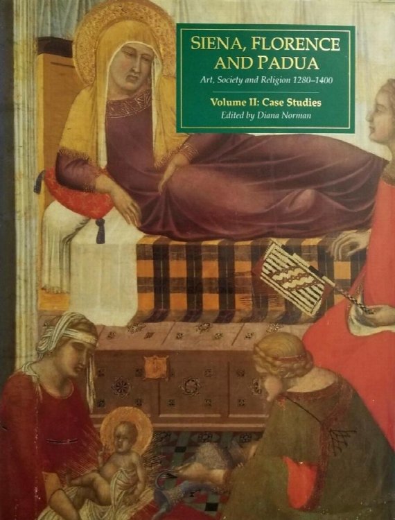 Siena, Florence and Padua: Art, Society and Religion 1280-1400, Volume II: Case Studies