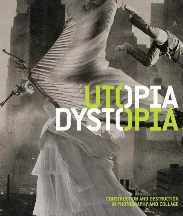 Utopia/Dystopia: Construction and Destruction in Photography and Collage