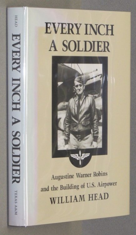 Every Inch a Soldier: Augustine Warner Robins and the Building of U.S. Airpower (Williams-Ford Texas A&M University Military History Series)
