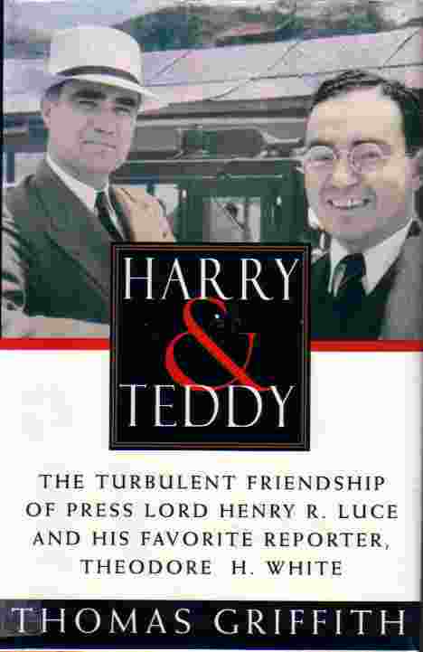 Harry And Teddy The Turbulent Friendship of Press Lord Henry R. Luce and His Favorite Reporter, Theodore H. White