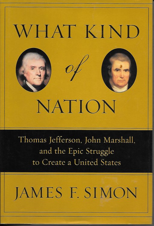 What Kind Of Nation Thomas Jefferson, John Marshall, and the Epic Struggle to Create a United States