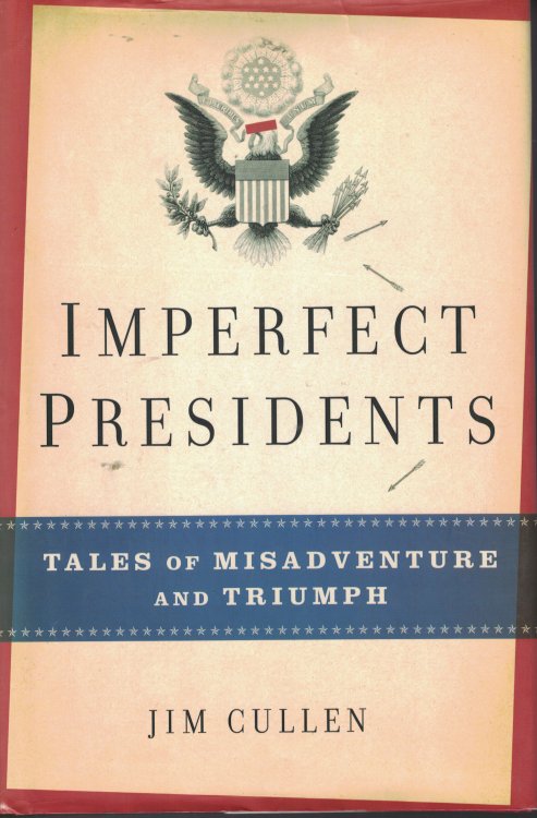 Imperfect Presidents Tales of Misadventure and Triumph